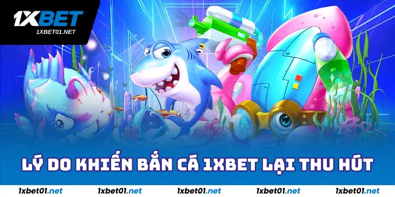 Bắn Cá 1xBet - Săn Thưởng Cực Nhiều Với Đại Dương Bao La 2 Lý do khiến bắn cá 1xBet lại thu hút
